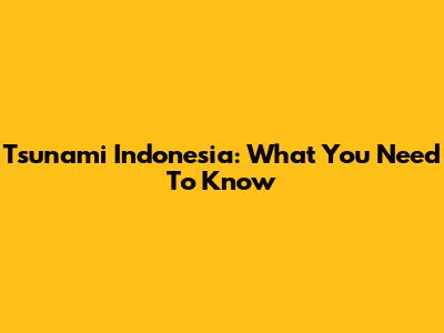 Tsunami Indonesia: What You Need To Know