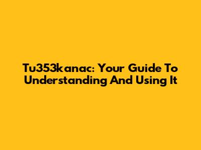 Tu353kanac: Your Guide To Understanding And Using It