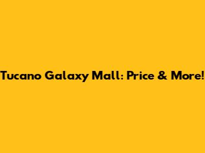 Tucano Galaxy Mall: Price & More!