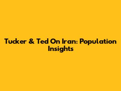 Tucker & Ted On Iran: Population Insights