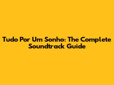 Tudo Por Um Sonho: The Complete Soundtrack Guide