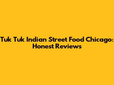 Tuk Tuk Indian Street Food Chicago: Honest Reviews