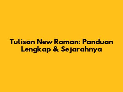Tulisan New Roman: Panduan Lengkap & Sejarahnya
