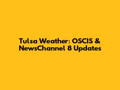 Tulsa Weather: OSCIS & NewsChannel 8 Updates
