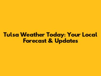 Tulsa Weather Today: Your Local Forecast & Updates
