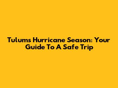 Tulum's Hurricane Season: Your Guide To A Safe Trip