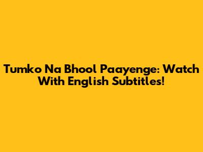 Tumko Na Bhool Paayenge: Watch With English Subtitles!