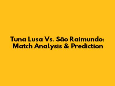 Tuna Lusa Vs. São Raimundo: Match Analysis & Prediction