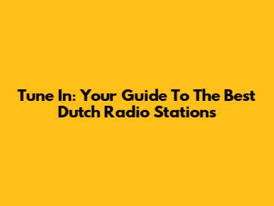 Tune In: Your Guide To The Best Dutch Radio Stations