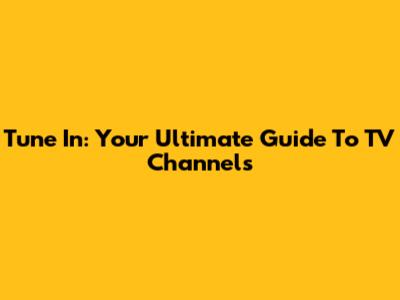 Tune In: Your Ultimate Guide To TV Channels