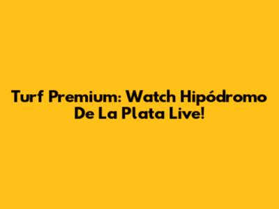 Turf Premium: Watch Hipódromo De La Plata Live!