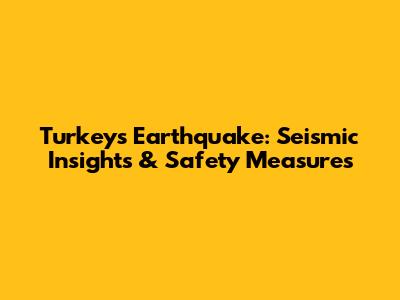 Turkey's Earthquake: Seismic Insights & Safety Measures
