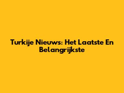 Turkije Nieuws: Het Laatste En Belangrijkste