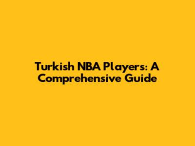 Turkish NBA Players: A Comprehensive Guide