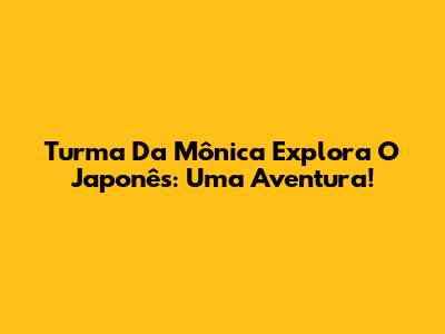 Turma Da Mônica Explora O Japonês: Uma Aventura!