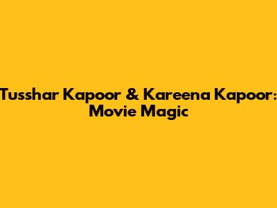 Tusshar Kapoor & Kareena Kapoor: Movie Magic