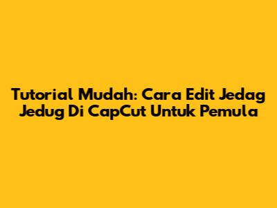 Tutorial Mudah: Cara Edit Jedag Jedug Di CapCut Untuk Pemula