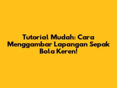 Tutorial Mudah: Cara Menggambar Lapangan Sepak Bola Keren!