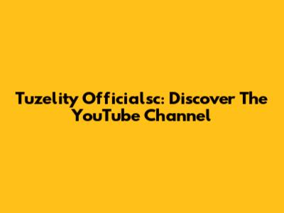 Tuzelity Officialsc: Discover The YouTube Channel