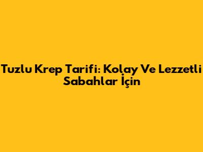 Tuzlu Krep Tarifi: Kolay Ve Lezzetli Sabahlar İçin