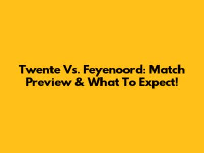 Twente Vs. Feyenoord: Match Preview & What To Expect!
