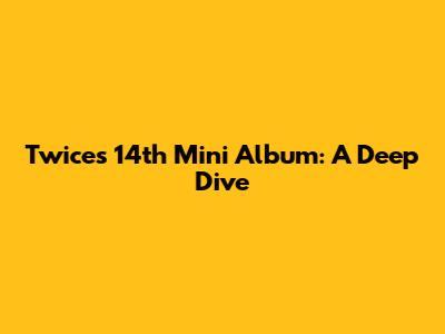 Twice's 14th Mini Album: A Deep Dive