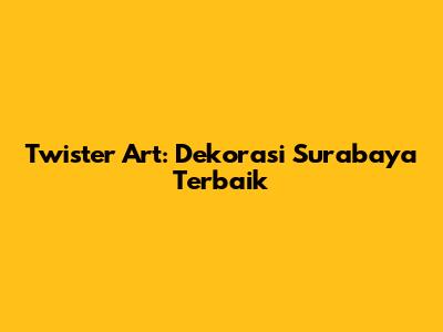Twister Art: Dekorasi Surabaya Terbaik
