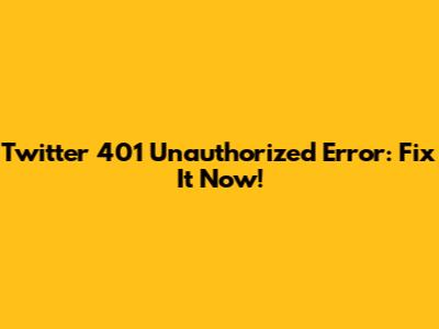 Twitter 401 Unauthorized Error: Fix It Now!