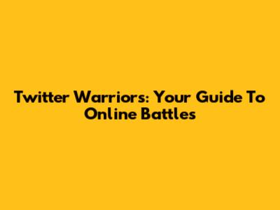 Twitter Warriors: Your Guide To Online Battles