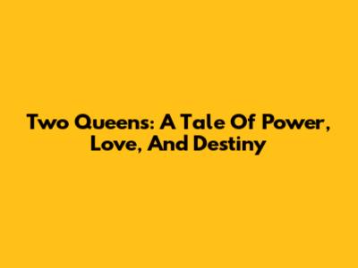 Two Queens: A Tale Of Power, Love, And Destiny