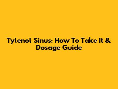 Tylenol Sinus: How To Take It & Dosage Guide