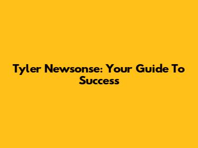Tyler Newsonse: Your Guide To Success
