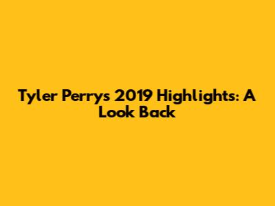 Tyler Perry's 2019 Highlights: A Look Back