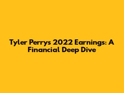 Tyler Perry's 2022 Earnings: A Financial Deep Dive