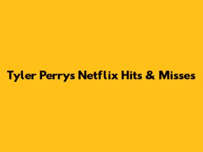 Tyler Perry's Netflix Hits & Misses