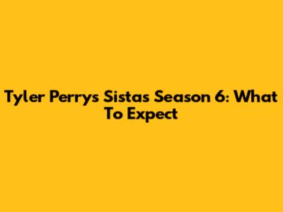 Tyler Perry's Sistas Season 6: What To Expect