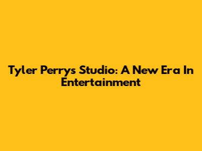 Tyler Perry's Studio: A New Era In Entertainment