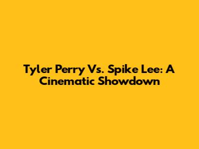 Tyler Perry Vs. Spike Lee: A Cinematic Showdown