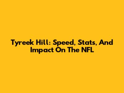 Tyreek Hill: Speed, Stats, And Impact On The NFL