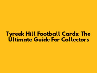 Tyreek Hill Football Cards: The Ultimate Guide For Collectors