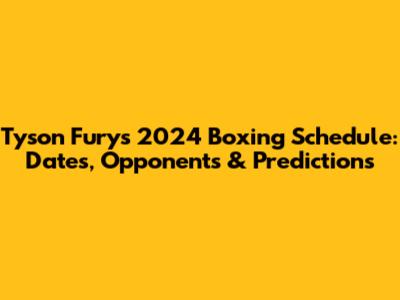 Tyson Fury's 2024 Boxing Schedule: Dates, Opponents & Predictions