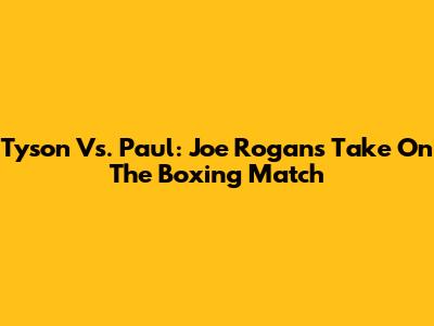 Tyson Vs. Paul: Joe Rogan's Take On The Boxing Match