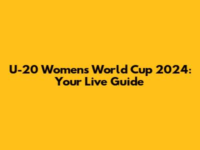 U-20 Women's World Cup 2024: Your Live Guide