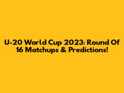 U-20 World Cup 2023: Round Of 16 Matchups & Predictions!