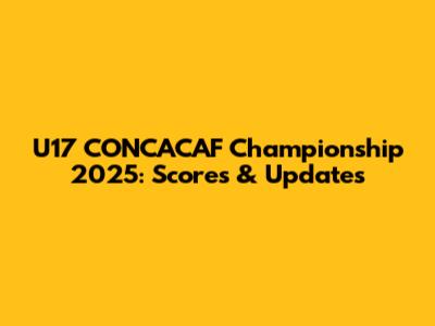 U17 CONCACAF Championship 2025: Scores & Updates