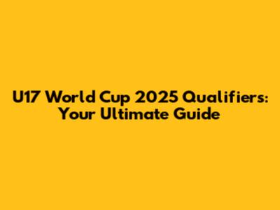 U17 World Cup 2025 Qualifiers: Your Ultimate Guide