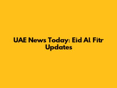 UAE News Today: Eid Al Fitr Updates