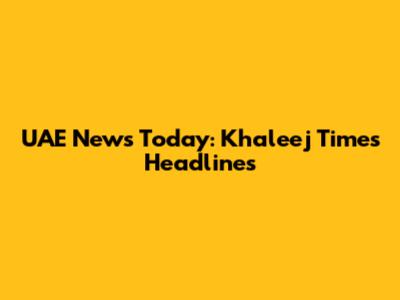 UAE News Today: Khaleej Times Headlines