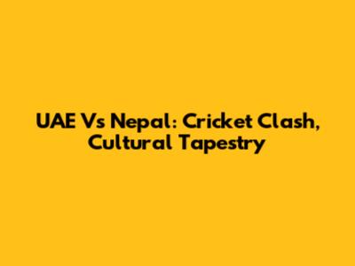 UAE Vs Nepal: Cricket Clash, Cultural Tapestry