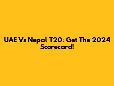 UAE Vs Nepal T20: Get The 2024 Scorecard!